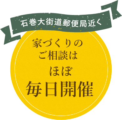 石巻大街道郵便局近く 家づくりのご相談は ほぼ毎日開催